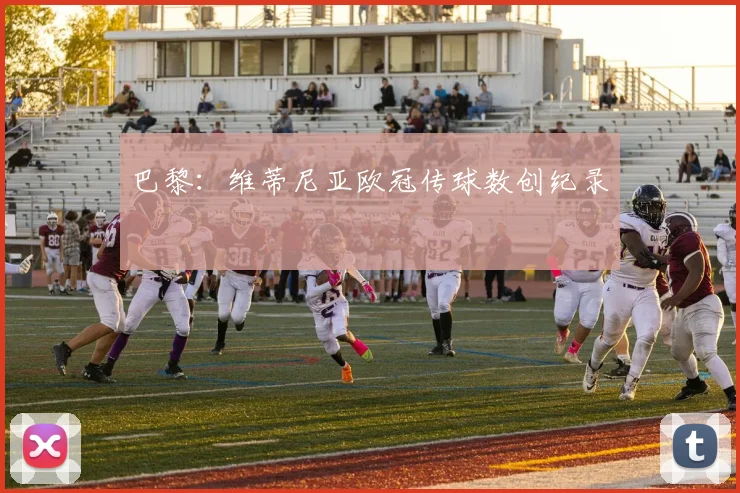 巴黎：维蒂尼亚欧冠传球数创纪录