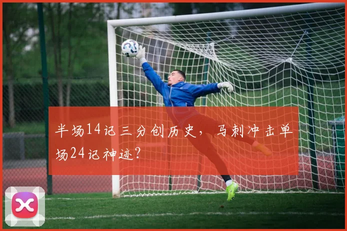 半场14记三分创历史，马刺冲击单场24记神迹？
